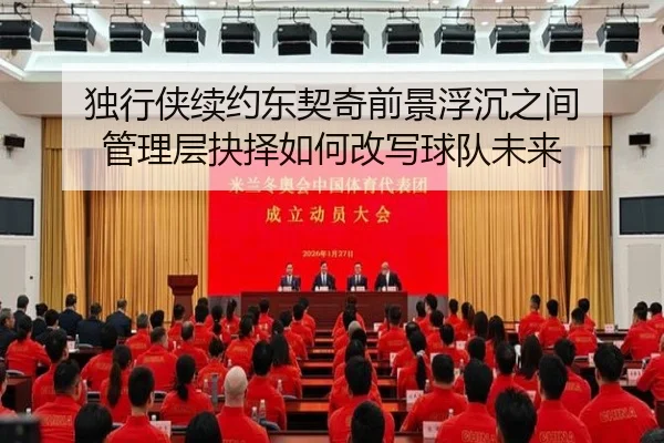 独行侠续约东契奇前景浮沉之间 管理层抉择如何改写球队未来